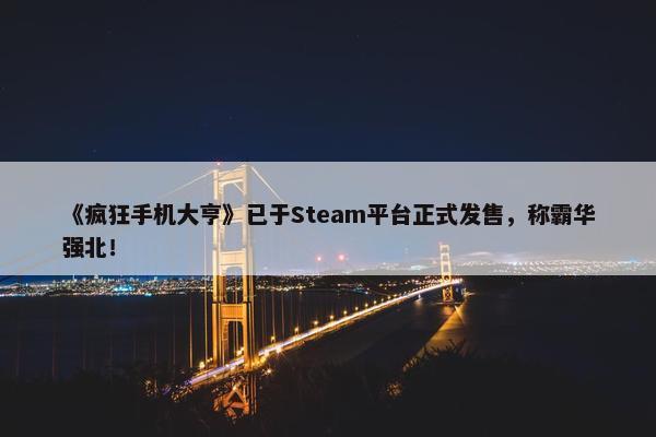 《疯狂手机大亨》已于Steam平台正式发售，称霸华强北！