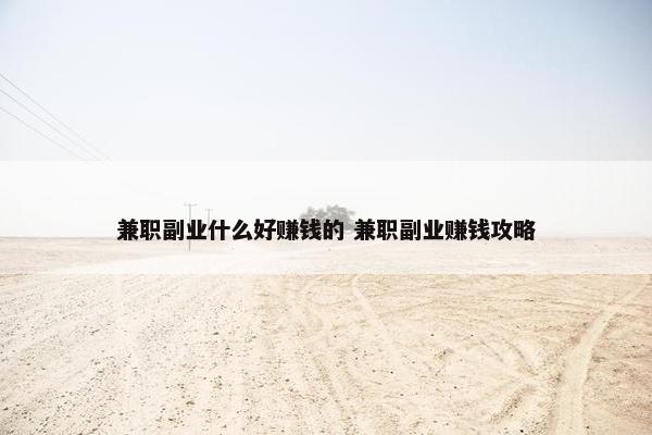 兼职副业什么好赚钱的 兼职副业赚钱攻略