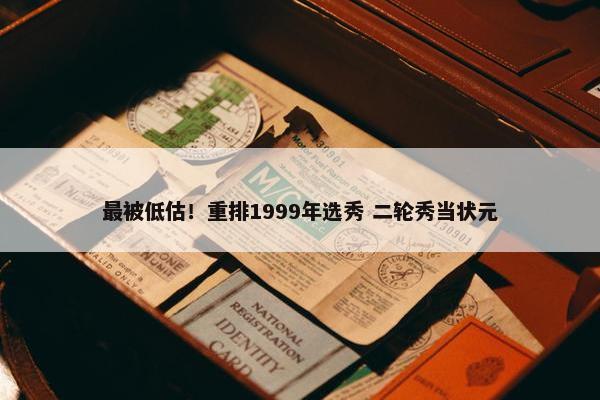 最被低估！重排1999年选秀 二轮秀当状元