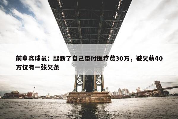 前申鑫球员：腿断了自己垫付医疗费30万，被欠薪40万仅有一张欠条