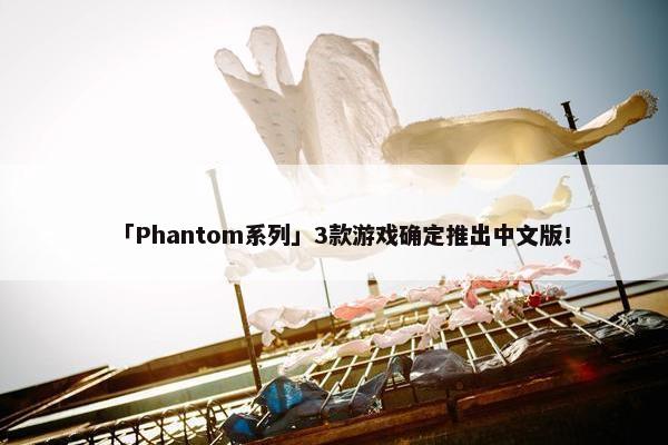 「Phantom系列」3款游戏确定推出中文版！