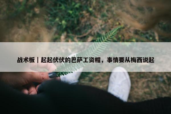 战术板｜起起伏伏的巴萨工资帽，事情要从梅西说起