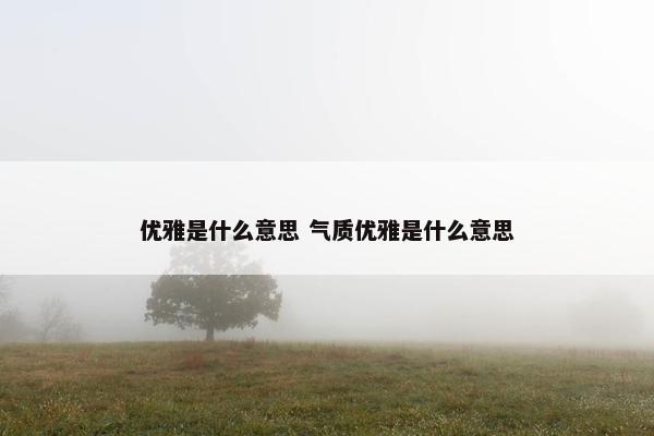 优雅是什么意思 气质优雅是什么意思