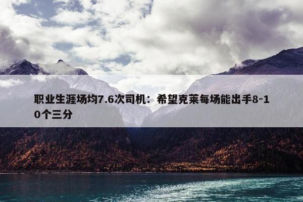 职业生涯场均7.6次司机：希望克莱每场能出手8-10个三分