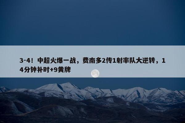 3-4！中超火爆一战，费南多2传1射率队大逆转，14分钟补时+9黄牌