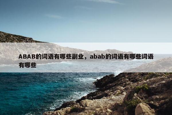 ABAB的词语有哪些副业，abab的词语有哪些词语有哪些