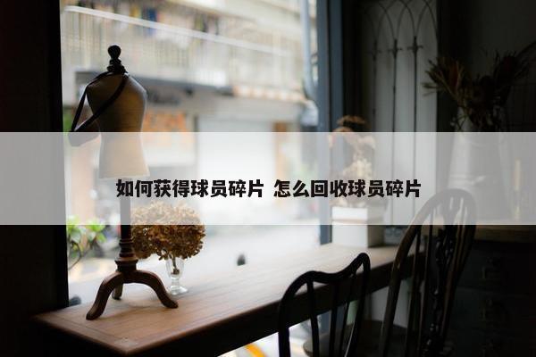 如何获得球员碎片 怎么回收球员碎片