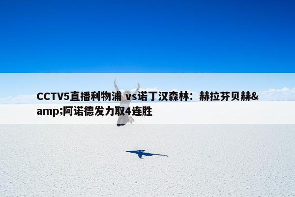 CCTV5直播利物浦 vs诺丁汉森林：赫拉芬贝赫&阿诺德发力取4连胜