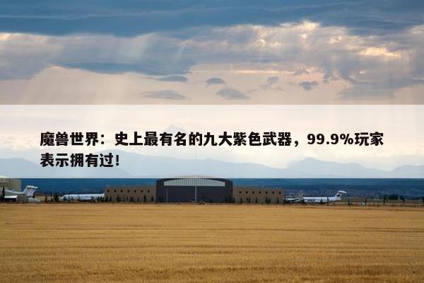 魔兽世界：史上最有名的九大紫色武器，99.9%玩家表示拥有过！