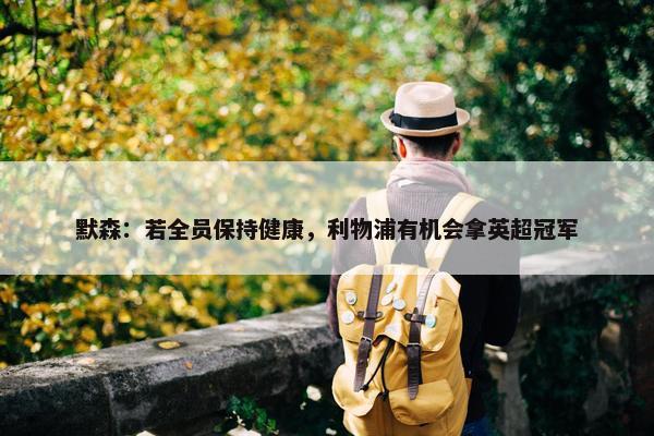 默森：若全员保持健康，利物浦有机会拿英超冠军