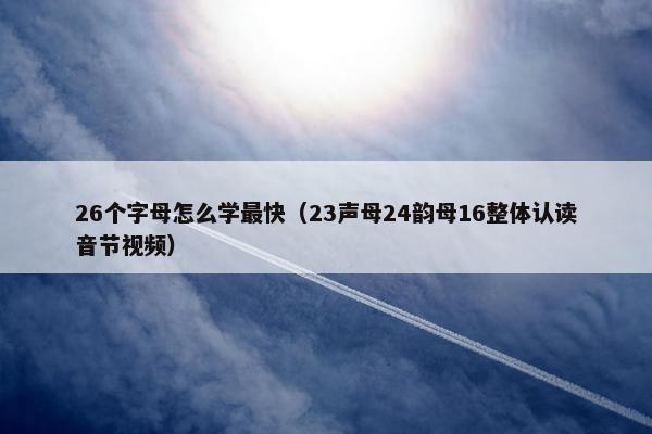 26个字母怎么学最快（23声母24韵母16整体认读音节视频）