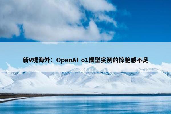 新V观海外：OpenAI o1模型实测的惊艳感不足