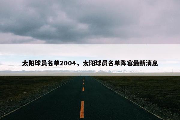 太阳球员名单2004，太阳球员名单阵容最新消息