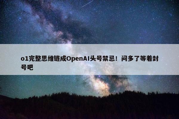 o1完整思维链成OpenAI头号禁忌！问多了等着封号吧