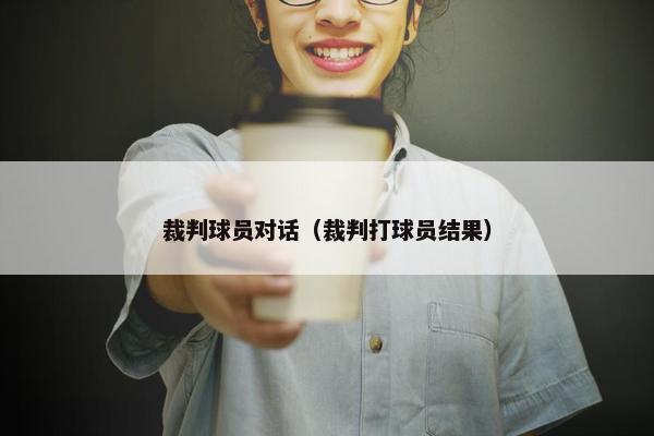 裁判球员对话（裁判打球员结果）