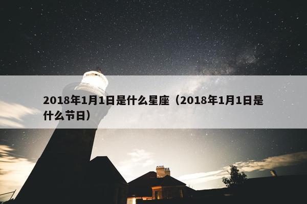 2018年1月1日是什么星座（2018年1月1日是什么节日）