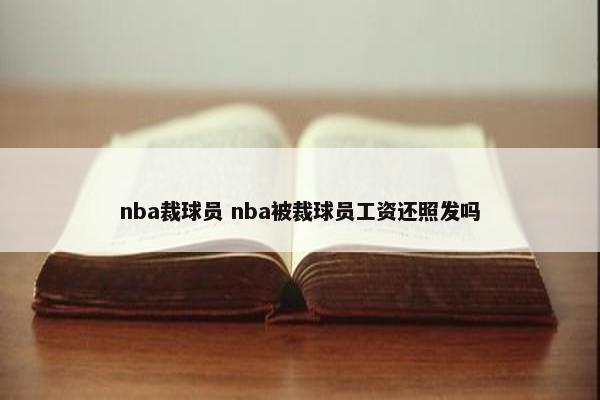 nba裁球员 nba被裁球员工资还照发吗