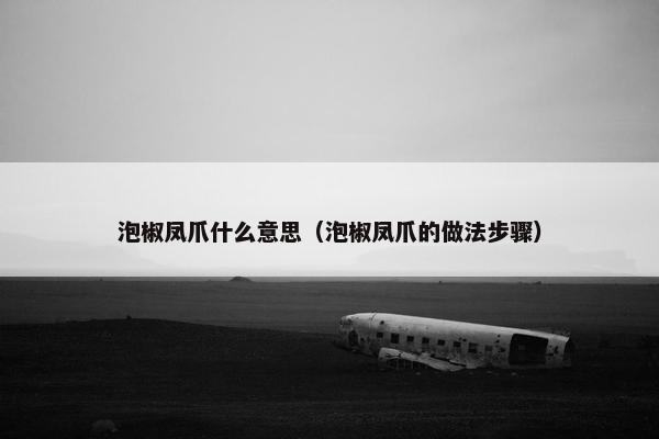 泡椒凤爪什么意思（泡椒凤爪的做法步骤）