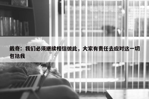 戴奇：我们必须继续相信彼此，大家有责任去应对这一切包括我