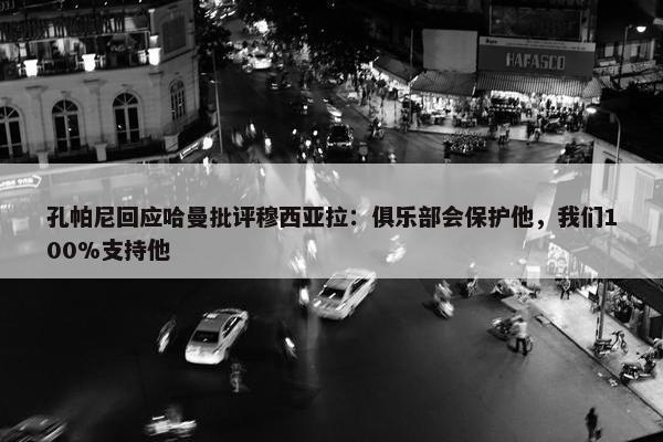 孔帕尼回应哈曼批评穆西亚拉：俱乐部会保护他，我们100%支持他