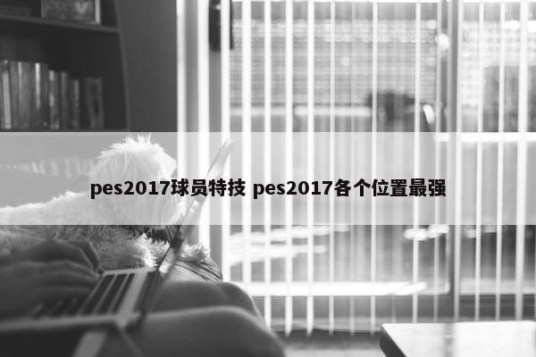 pes2017球员特技 pes2017各个位置最强