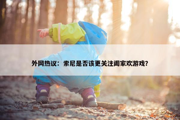 外网热议：索尼是否该更关注阖家欢游戏？