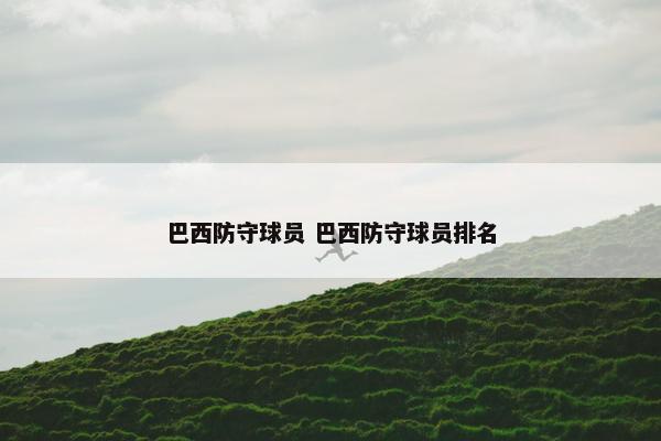 巴西防守球员 巴西防守球员排名