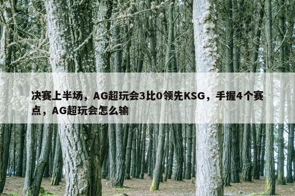 决赛上半场，AG超玩会3比0领先KSG，手握4个赛点，AG超玩会怎么输