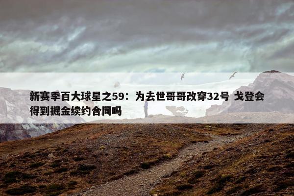 新赛季百大球星之59：为去世哥哥改穿32号 戈登会得到掘金续约合同吗