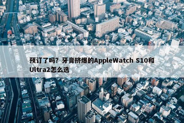 预订了吗？牙膏挤爆的AppleWatch S10和Ultra2怎么选