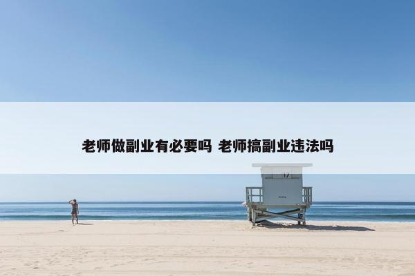 老师做副业有必要吗 老师搞副业违法吗