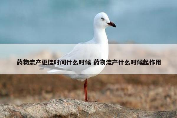 药物流产更佳时间什么时候 药物流产什么时候起作用