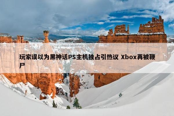 玩家误以为黑神话PS主机独占引热议 Xbox再被鞭尸