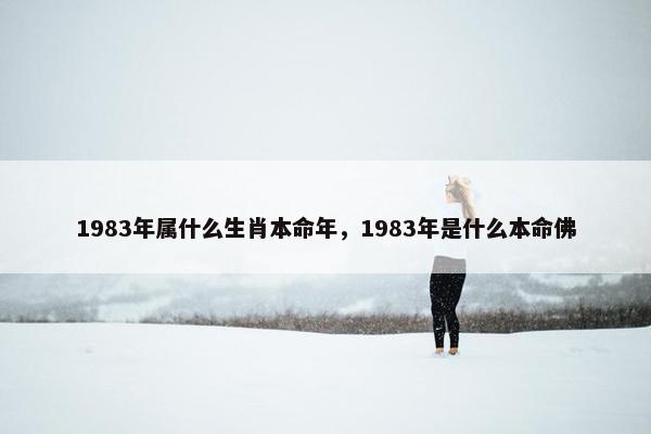 1983年属什么生肖本命年，1983年是什么本命佛