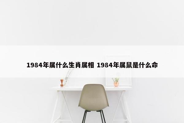 1984年属什么生肖属相 1984年属鼠是什么命