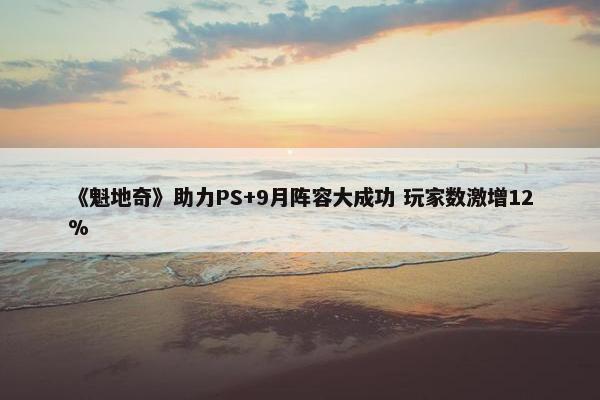 《魁地奇》助力PS+9月阵容大成功 玩家数激增12%