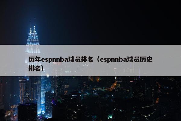 历年espnnba球员排名（espnnba球员历史排名）