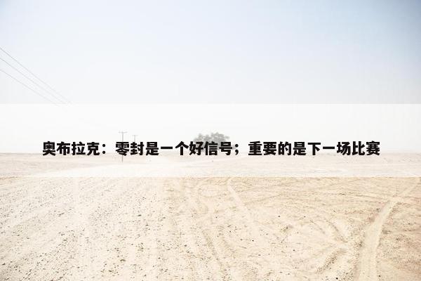 奥布拉克：零封是一个好信号；重要的是下一场比赛