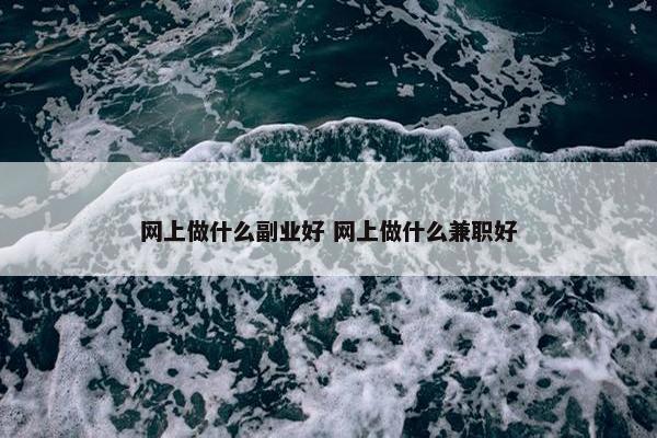 网上做什么副业好 网上做什么兼职好