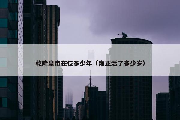 乾隆皇帝在位多少年（雍正活了多少岁）