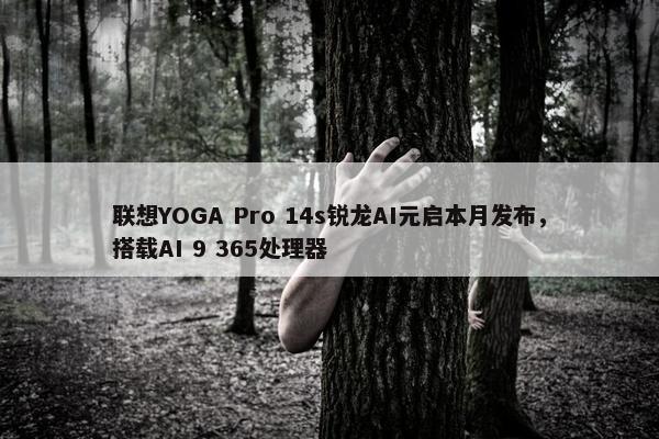 联想YOGA Pro 14s锐龙AI元启本月发布，搭载AI 9 365处理器