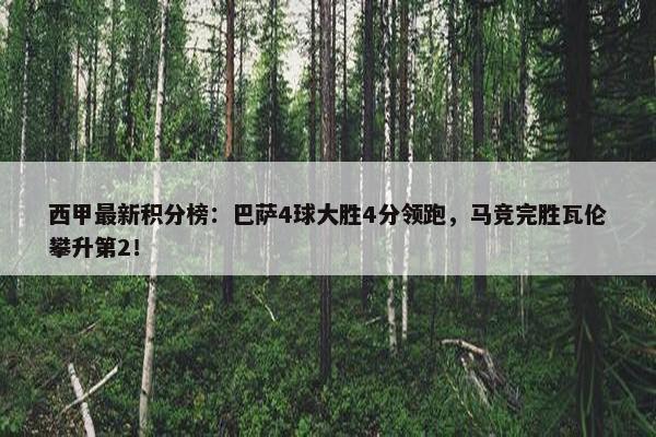 西甲最新积分榜：巴萨4球大胜4分领跑，马竞完胜瓦伦攀升第2！