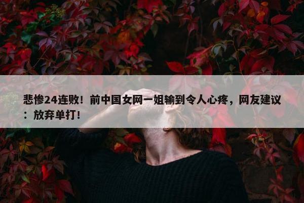 悲惨24连败！前中国女网一姐输到令人心疼，网友建议：放弃单打！