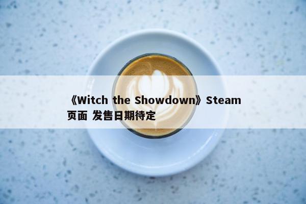 《Witch the Showdown》Steam页面 发售日期待定