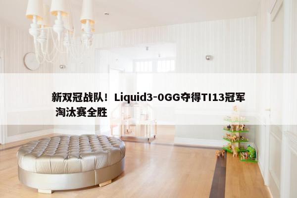 新双冠战队！Liquid3-0GG夺得TI13冠军 淘汰赛全胜