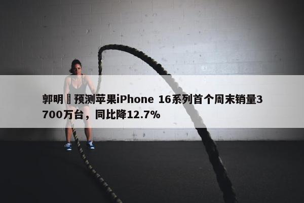 郭明錤预测苹果iPhone 16系列首个周末销量3700万台，同比降12.7%