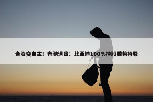 合资变自主！奔驰退出：比亚迪100%持股腾势持股