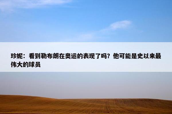 珍妮：看到勒布朗在奥运的表现了吗？他可能是史以来最伟大的球员