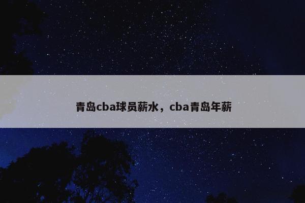 青岛cba球员薪水，cba青岛年薪