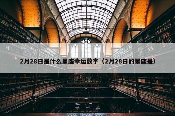 2月28日是什么星座幸运数字（2月28日的星座是）